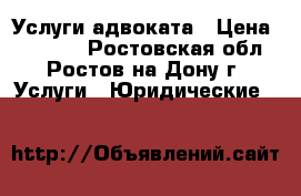 Услуги адвоката › Цена ­ 15 000 - Ростовская обл., Ростов-на-Дону г. Услуги » Юридические   